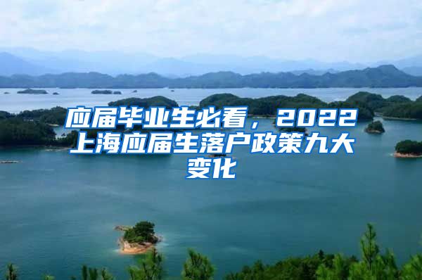 应届毕业生必看，2022上海应届生落户政策九大变化