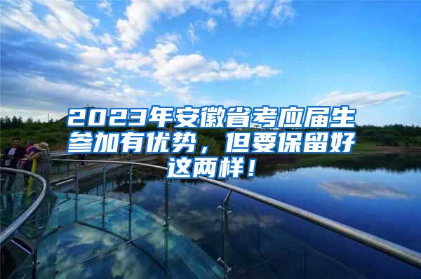 2023年安徽省考应届生参加有优势，但要保留好这两样！