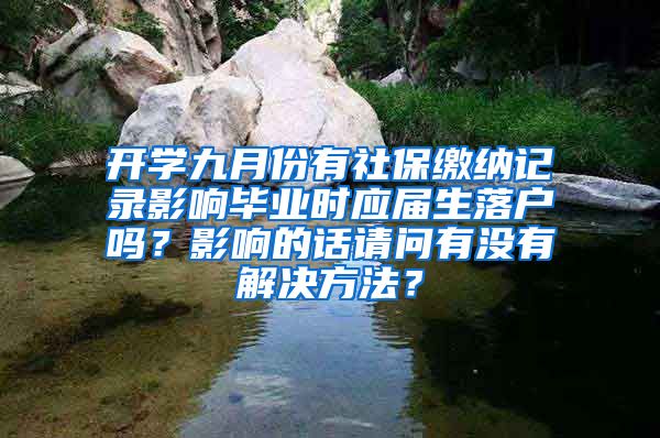 开学九月份有社保缴纳记录影响毕业时应届生落户吗？影响的话请问有没有解决方法？