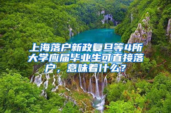 上海落户新政复旦等4所大学应届毕业生可直接落户，意味着什么？