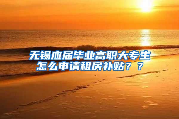 无锡应届毕业高职大专生怎么申请租房补贴？？
