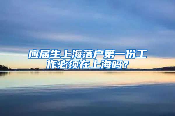 应届生上海落户第一份工作必须在上海吗？