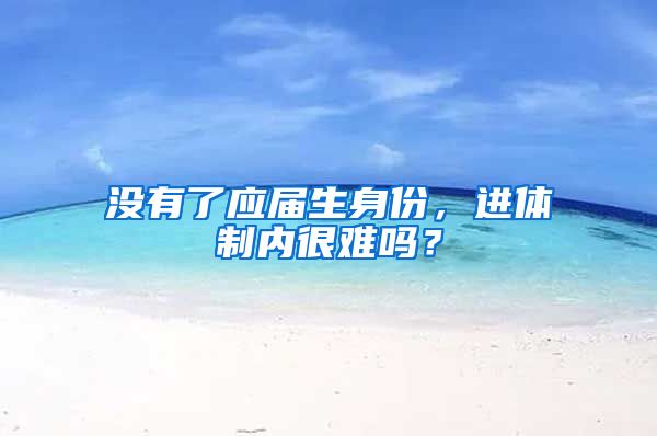 没有了应届生身份，进体制内很难吗？