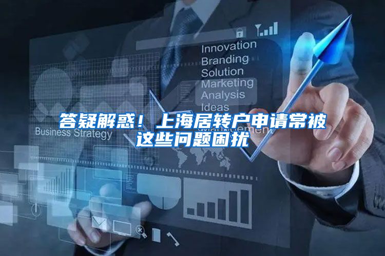 答疑解惑！上海居转户申请常被这些问题困扰