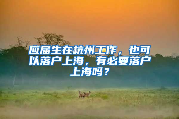 应届生在杭州工作，也可以落户上海，有必要落户上海吗？