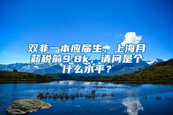 双非一本应届生，上海月薪税前9.8k，请问是个什么水平？