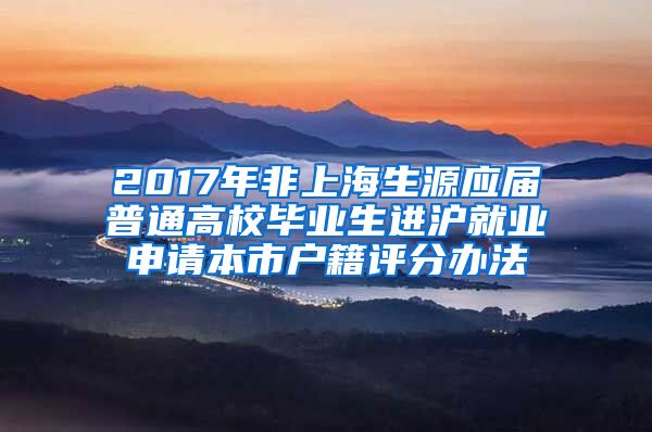 2017年非上海生源应届普通高校毕业生进沪就业申请本市户籍评分办法