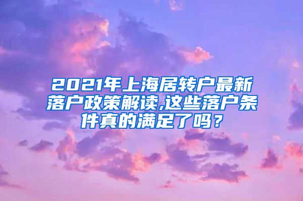 2021年上海居转户最新落户政策解读,这些落户条件真的满足了吗？