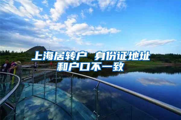 上海居转户 身份证地址和户口不一致