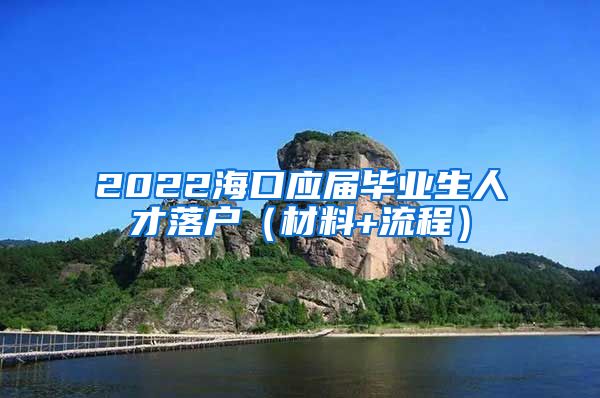 2022海口应届毕业生人才落户（材料+流程）