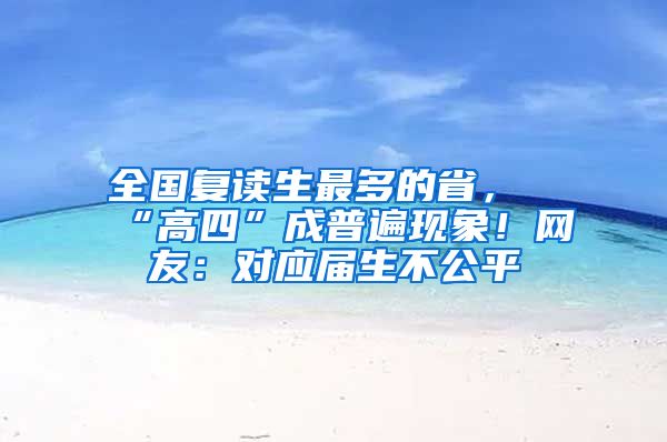全国复读生最多的省，“高四”成普遍现象！网友：对应届生不公平