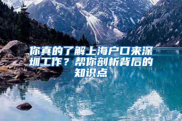你真的了解上海户口来深圳工作？帮你剖析背后的知识点