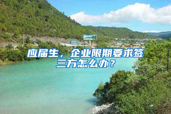 应届生，企业限期要求签三方怎么办？