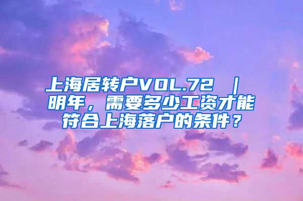 上海居转户VOL.72 ｜ 明年，需要多少工资才能符合上海落户的条件？