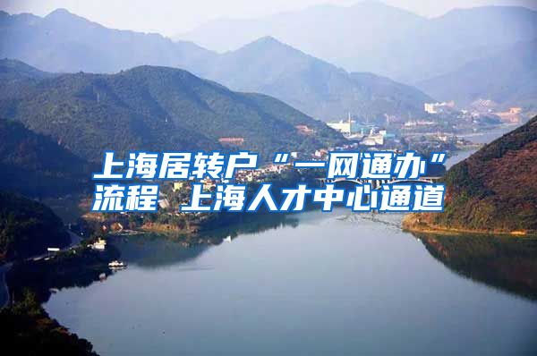 上海居转户“一网通办”流程 上海人才中心通道