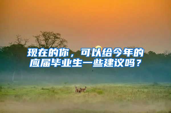 现在的你，可以给今年的应届毕业生一些建议吗？