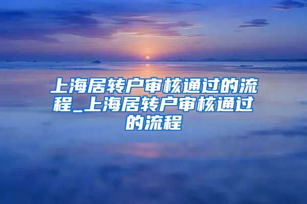 上海居转户审核通过的流程_上海居转户审核通过的流程