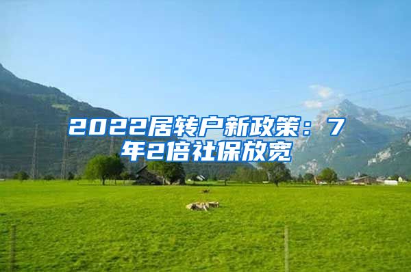 2022居转户新政策：7年2倍社保放宽