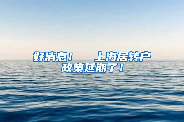 好消息！  上海居转户政策延期了！