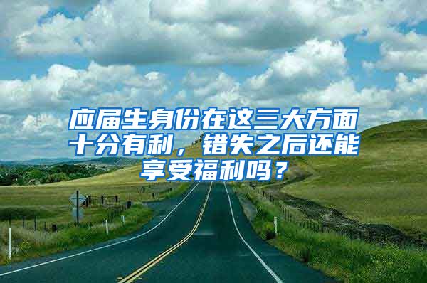 应届生身份在这三大方面十分有利，错失之后还能享受福利吗？