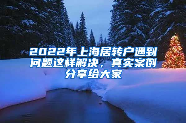 2022年上海居转户遇到问题这样解决，真实案例分享给大家