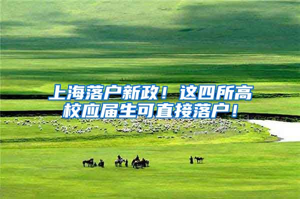 上海落户新政！这四所高校应届生可直接落户！