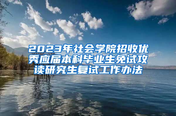 2023年社会学院招收优秀应届本科毕业生免试攻读研究生复试工作办法