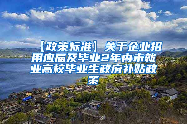 【政策标准】关于企业招用应届及毕业2年内未就业高校毕业生政府补贴政策