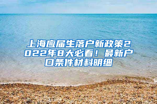上海应届生落户新政策2022年8大必看！最新户口条件材料明细