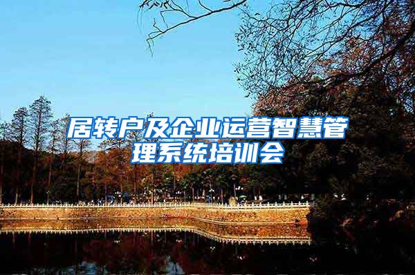 居转户及企业运营智慧管理系统培训会
