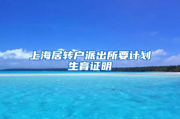 上海居转户派出所要计划生育证明