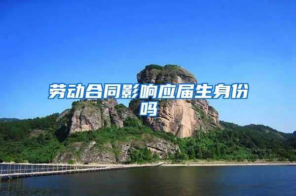 劳动合同影响应届生身份吗