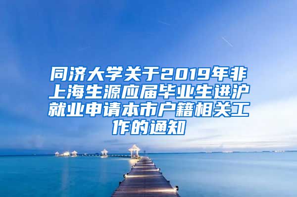 同济大学关于2019年非上海生源应届毕业生进沪就业申请本市户籍相关工作的通知