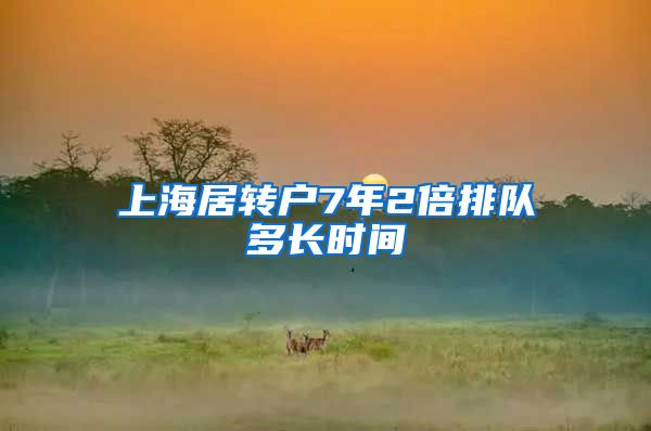 上海居转户7年2倍排队多长时间