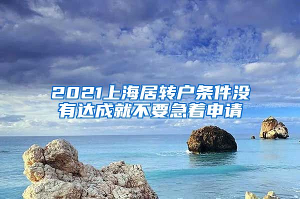 2021上海居转户条件没有达成就不要急着申请