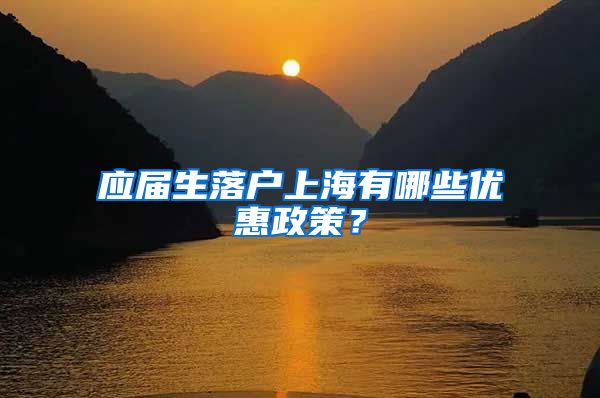 应届生落户上海有哪些优惠政策？