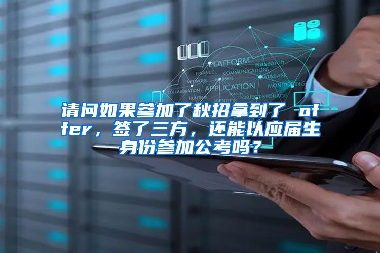 请问如果参加了秋招拿到了 offer，签了三方，还能以应届生身份参加公考吗？