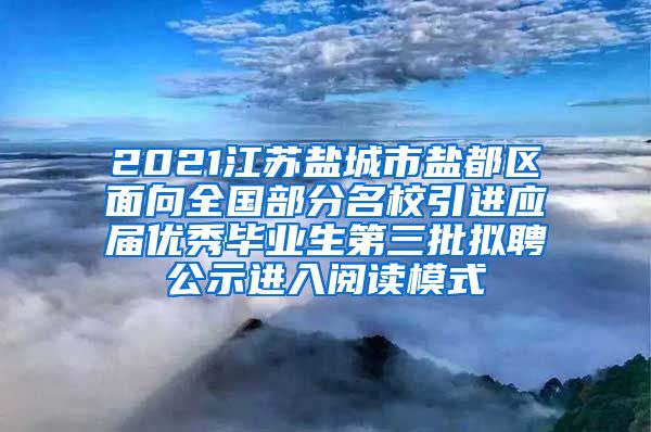 2021江苏盐城市盐都区面向全国部分名校引进应届优秀毕业生第三批拟聘公示进入阅读模式