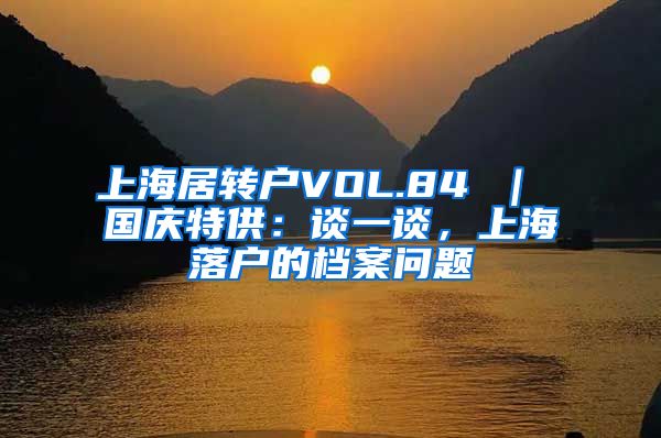 上海居转户VOL.84 ｜ 国庆特供：谈一谈，上海落户的档案问题