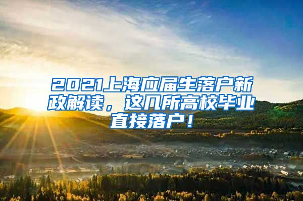 2021上海应届生落户新政解读，这几所高校毕业直接落户！