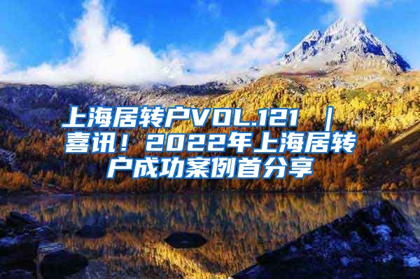 上海居转户VOL.121 ｜ 喜讯！2022年上海居转户成功案例首分享
