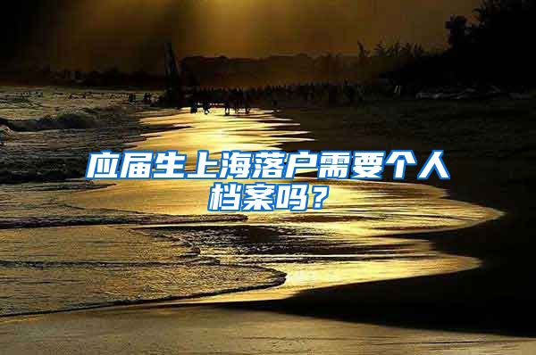 应届生上海落户需要个人档案吗？