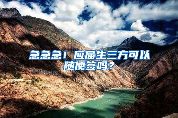 急急急！应届生三方可以随便签吗？