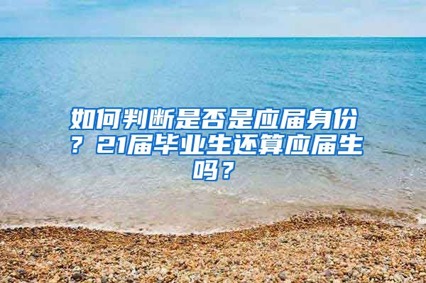 如何判断是否是应届身份？21届毕业生还算应届生吗？