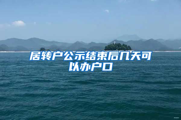 居转户公示结束后几天可以办户口