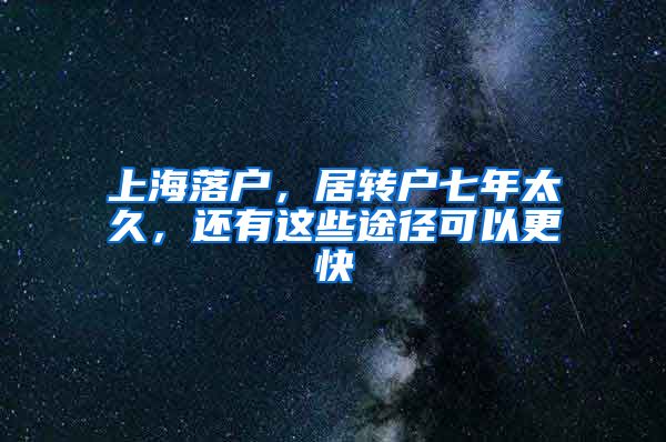 上海落户，居转户七年太久，还有这些途径可以更快
