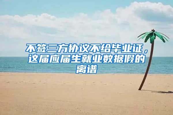 不签三方协议不给毕业证，这届应届生就业数据假的离谱