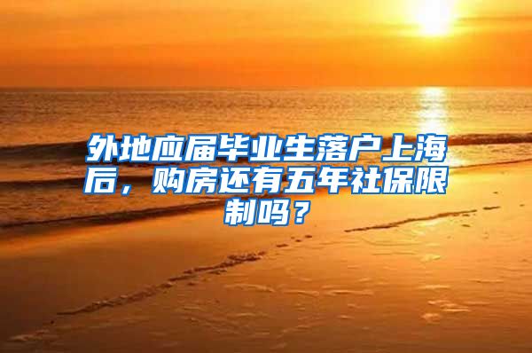 外地应届毕业生落户上海后，购房还有五年社保限制吗？