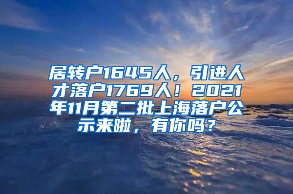 居转户1645人，引进人才落户1769人！2021年11月第二批上海落户公示来啦，有你吗？
