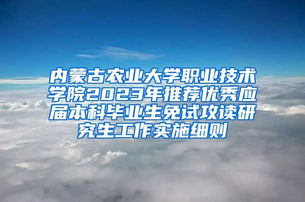 内蒙古农业大学职业技术学院2023年推荐优秀应届本科毕业生免试攻读研究生工作实施细则